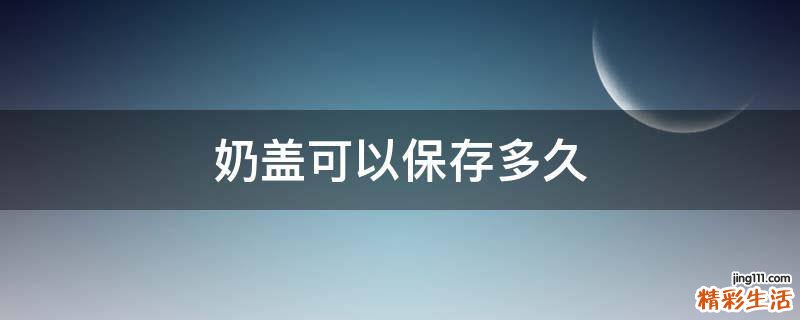 奶盖可以保存多久