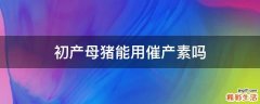 初产母猪能用催产素吗