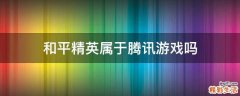 和平精英属于腾讯游戏吗
