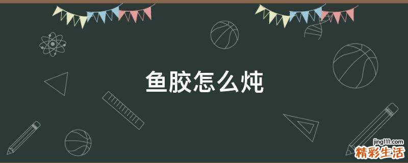 鱼胶怎么炖