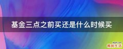 基金三点之前买还是什么时候买