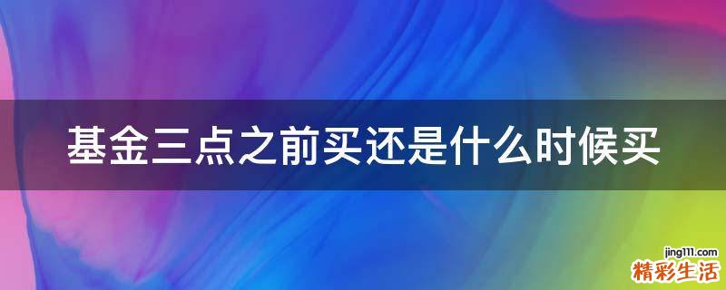 基金三点之前买还是什么时候买