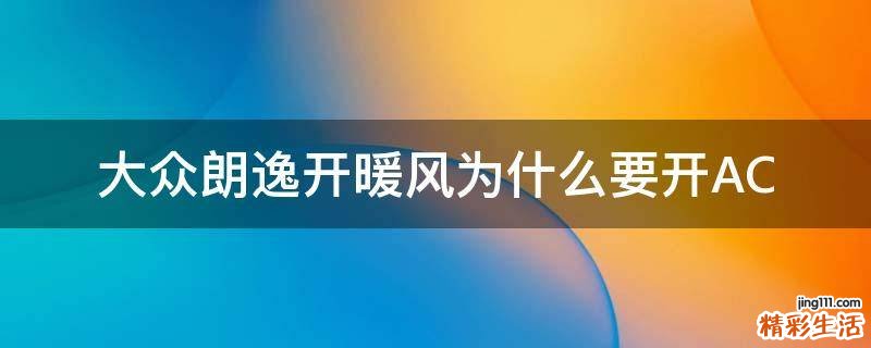 大众朗逸开暖风为什么要开AC