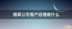 烟草公司客户经理做什么