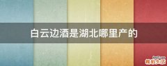 白云边酒是湖北哪里产的