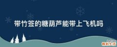 带竹签的糖葫芦能带上飞机吗
