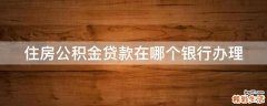 住房公积金贷款在哪个银行办理
