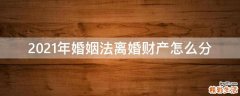 2021年婚姻法离婚财产怎么分