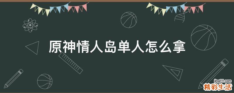 原神情人岛单人怎么拿