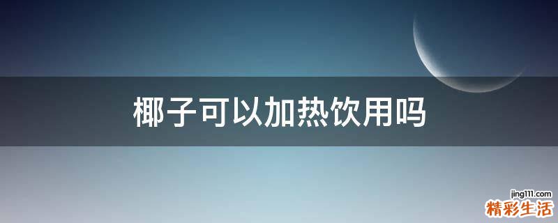 椰子可以加热饮用吗