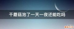 干蘑菇泡了一天一夜还能吃吗