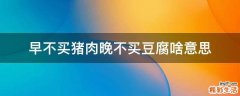 早不买猪肉晚不买豆腐啥意思