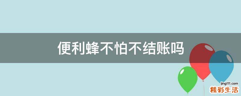 便利蜂不怕不结账吗