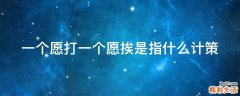 一个愿打一个愿挨是指什么计策
