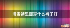 滑雪裤里面穿什么裤子好