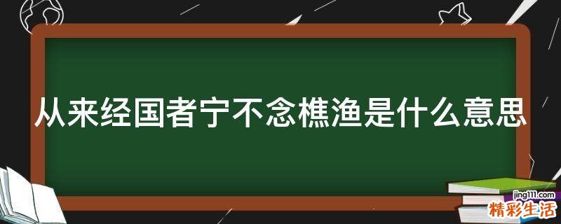 从来经国者宁不念樵渔是什么意思