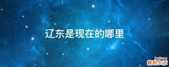 辽东是现在的哪里