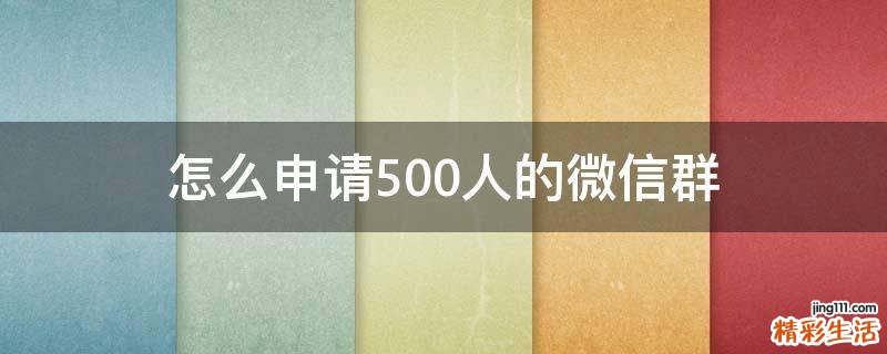 怎么申请500人的微信群