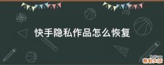 快手隐私作品怎么恢复