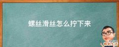 螺丝滑丝怎么拧下来