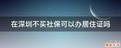 在深圳不买社保可以办居住证吗