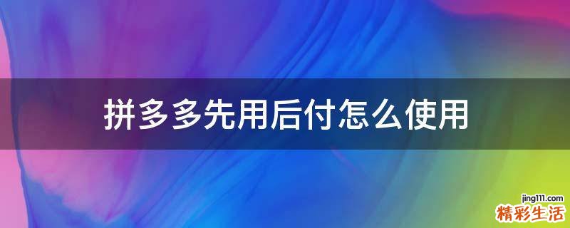 拼多多先用后付怎么使用