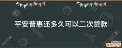 平安普惠还多久可以二次贷款