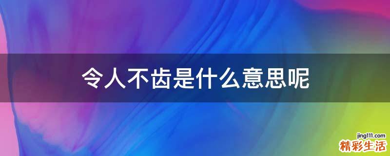 令人不齿是什么意思呢