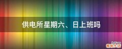 供电所星期六、日上班吗