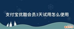 支付宝优酷会员3天试用怎么使用