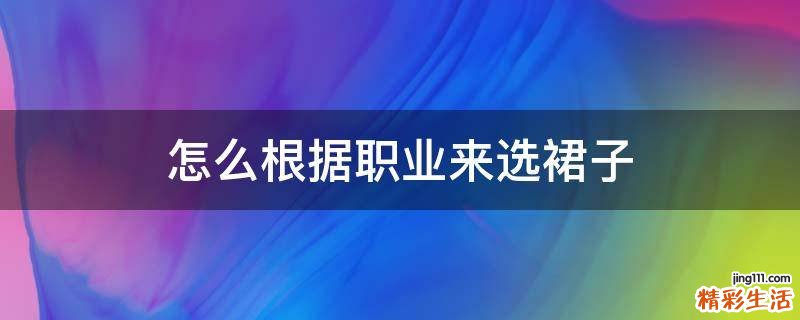怎么根据职业来选裙子
