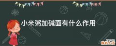 小米粥加碱面有什么作用