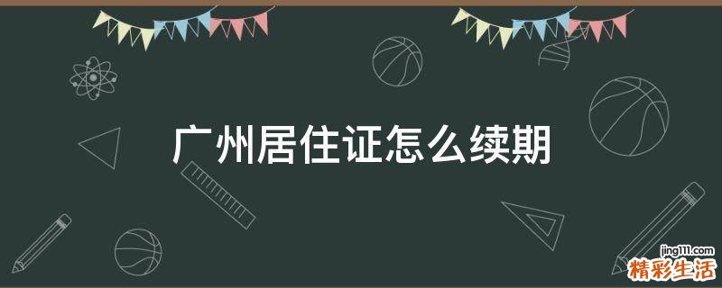 广州居住证怎么续期