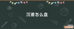 沉香怎么盘