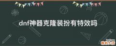 dnf神器克隆装扮有特效吗