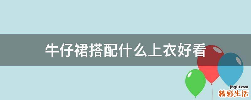 牛仔裙搭配什么上衣好看