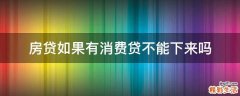 房贷如果有消费贷不能下来吗