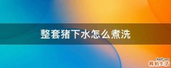 整套猪下水怎么煮洗