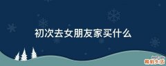 初次去女朋友家买什么