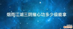 烟雨江湖三阴摧心功多少级能拿