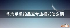 华为手机拍星空专业模式怎么调