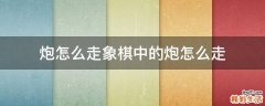 炮怎么走象棋中的炮怎么走