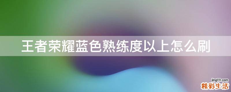王者荣耀蓝色熟练度以上怎么刷
