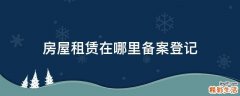房屋租赁在哪里备案登记