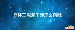 崩坏三深渊干涉怎么解除