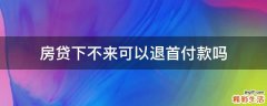 房贷下不来可以退首付款吗