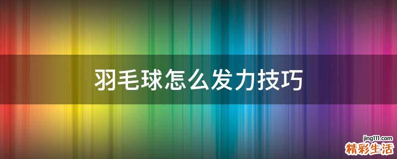 羽毛球怎么发力技巧