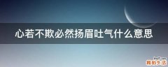 心若不欺必然扬眉吐气什么意思