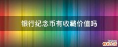 银行纪念币有收藏价值吗