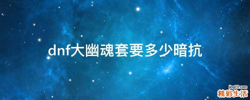 dnf大幽魂套要多少暗抗